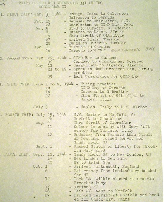 Fred Garvin did 9 trips on the USS Koiner Destroyer across the Atlantic. TRIP 1: Texas to Guantanamo Bay. TRIP 2: Guantanamo Bay to Casablanc. TRIP 3: Guantanamo Bay to Naples. TRIP 4: Norfolk to Taranto. TRIP 5: New Jersey to England. Each trip consisted of numerous stops.